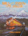 Rails in the Shadow of Mt. Shasta - 100 years of Railroading along Southern Pacific's Shasta Division by SIGNOR, John R.